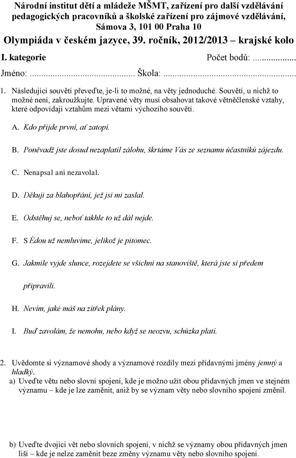 Upravené věty musí obsahovat takové větněčlenské vztahy, které odpovídají vztahům mezi větami výchozího souvětí. A. Kdo přijde první, ať zatopí. B.