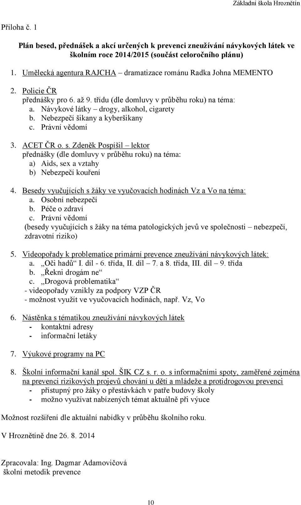 Nebezpečí šikany a kyberšikany c. Právní vědomí 3. ACET ČR o. s. Zdeněk Pospíšil lektor přednášky (dle domluvy v průběhu roku) na téma: a) Aids, sex a vztahy b) Nebezpečí kouření 4.