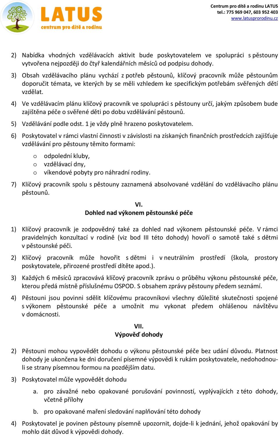 4) Ve vzdělávacím plánu klíčvý pracvník ve splupráci s pěstuny určí, jakým způsbem bude zajištěna péče svěřené děti p dbu vzdělávání pěstunů. 5) Vzdělávání pdle dst.