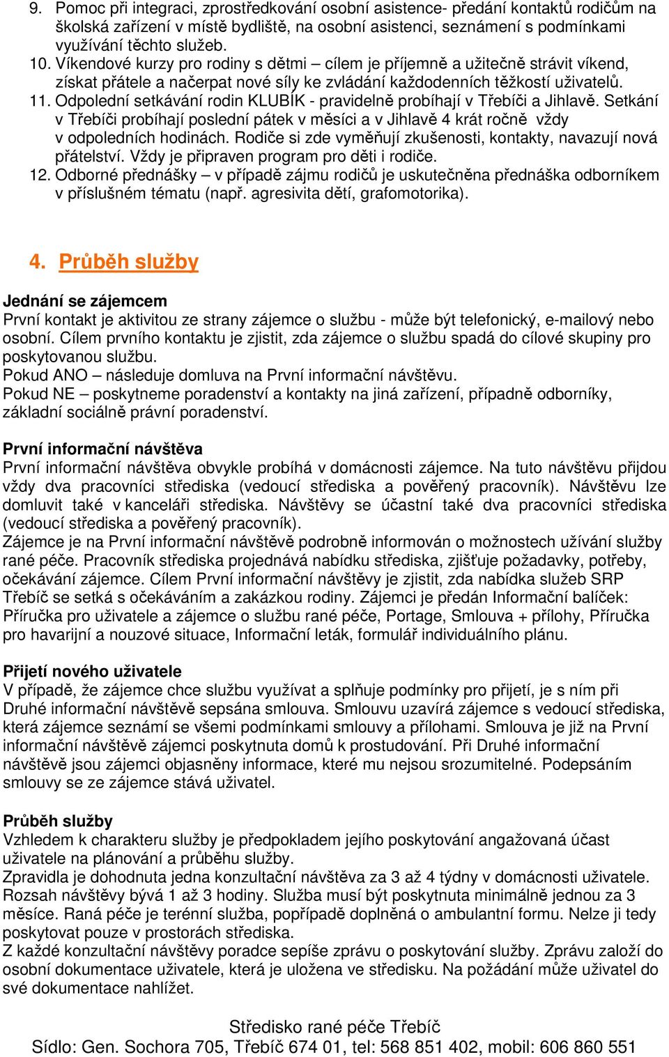 Odpolední setkávání rodin KLUBÍK - pravidelně probíhají v Třebíči a Jihlavě. Setkání v Třebíči probíhají poslední pátek v měsíci a v Jihlavě 4 krát ročně vždy v odpoledních hodinách.