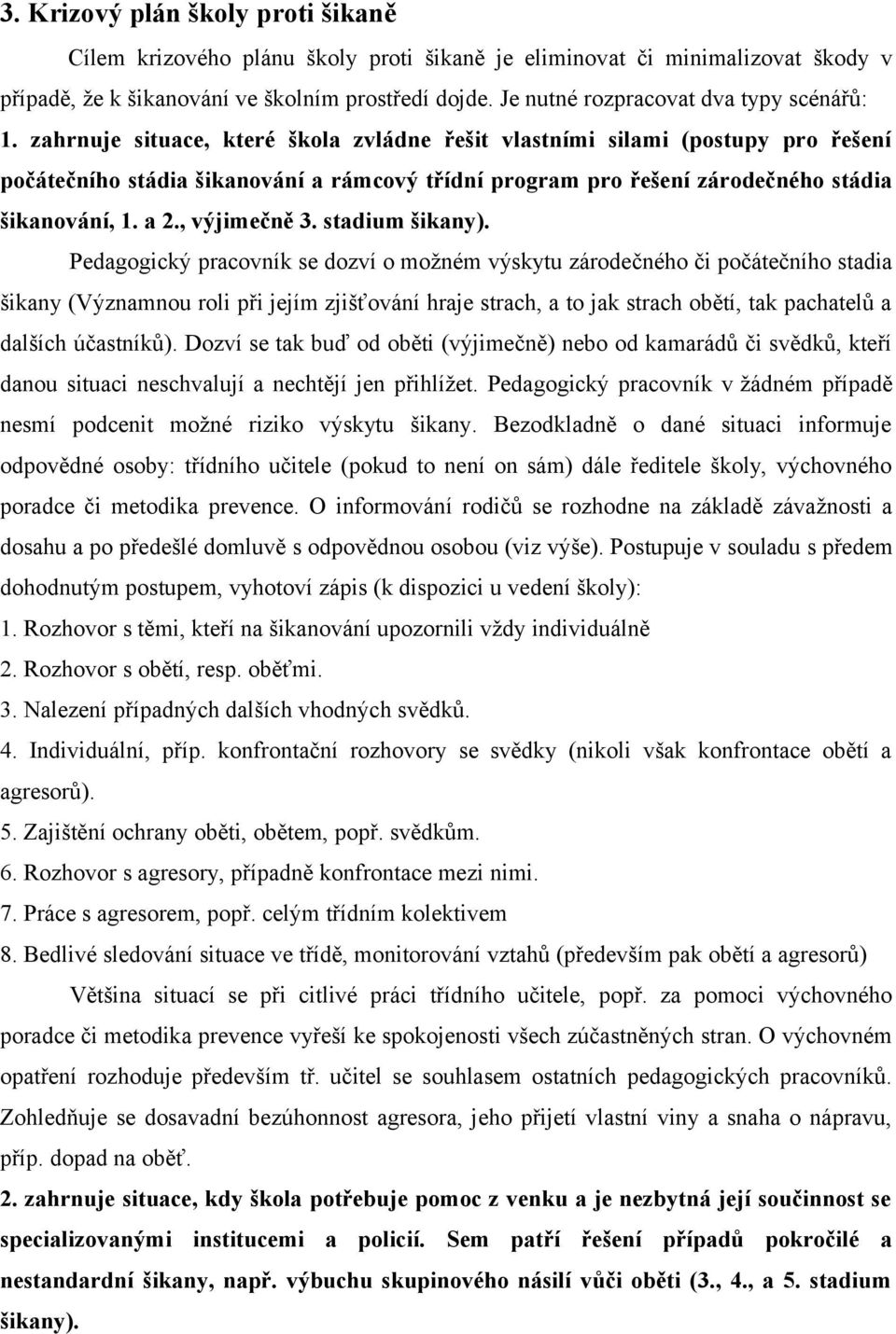 zahrnuje situace, které škola zvládne řešit vlastními silami (postupy pro řešení počátečního stádia šikanování a rámcový třídní program pro řešení zárodečného stádia šikanování, 1. a 2., výjimečně 3.