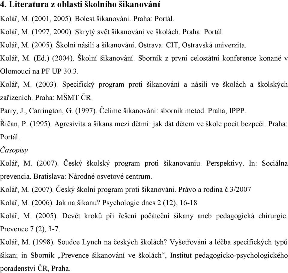 Specifický program proti šikanování a násilí ve školách a školských zařízeních. Praha: MŠMT ČR. Parry, J., Carrington, G. (1997). Čelíme šikanování: sborník metod. Praha, IPPP. Říčan, P. (1995).