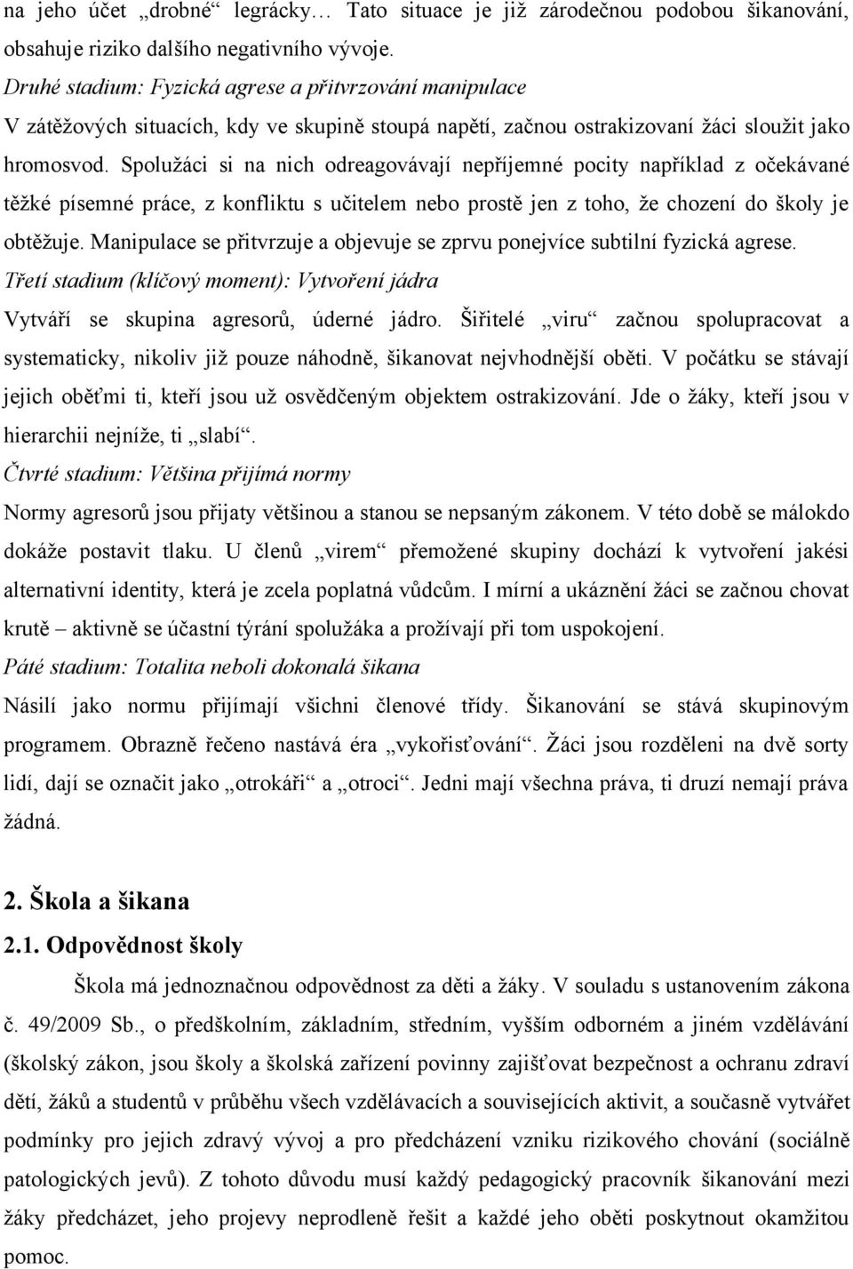 Spolužáci si na nich odreagovávají nepříjemné pocity například z očekávané těžké písemné práce, z konfliktu s učitelem nebo prostě jen z toho, že chození do školy je obtěžuje.