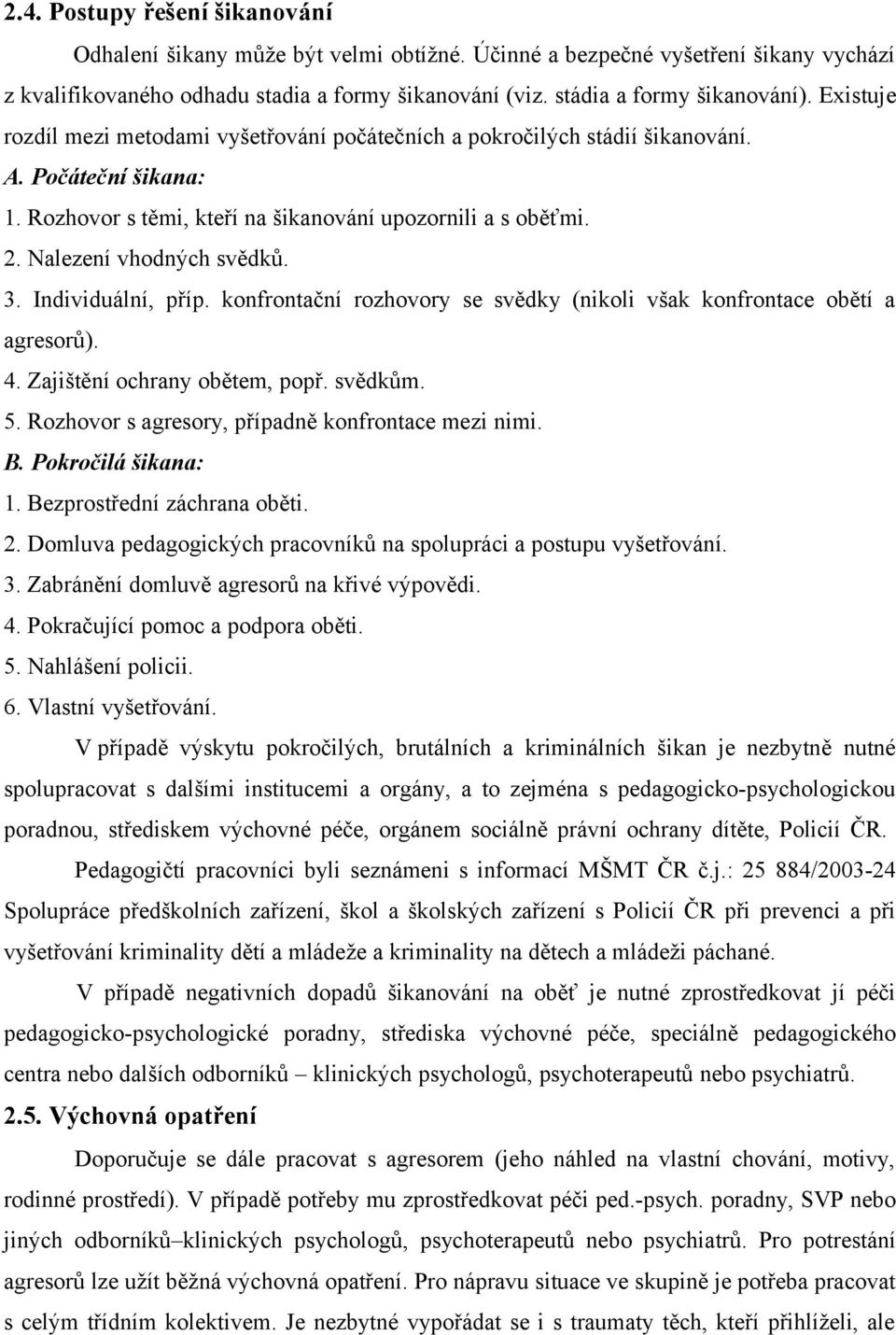 3. Individuální, příp. konfrontační rozhovory se svědky (nikoli však konfrontace obětí a agresorů). 4. Zajištění ochrany obětem, popř. svědkům. 5. Rozhovor s agresory, případně konfrontace mezi nimi.