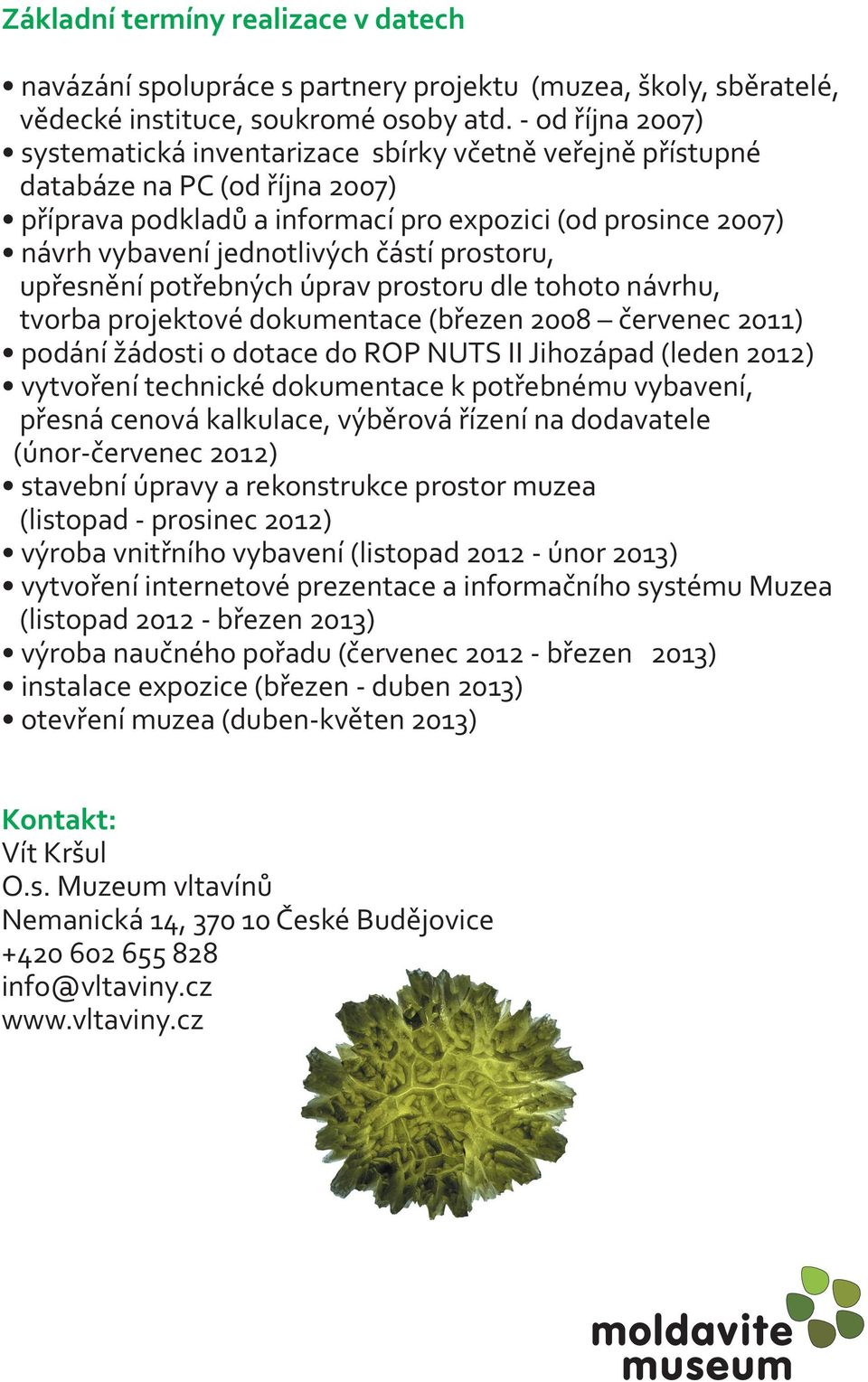 částí prostoru, upřesnění potřebných úprav prostoru dle tohoto návrhu, tvorba projektové dokumentace (březen 2008 červenec 2011) podání žádosti o dotace do ROP NUTS II Jihozápad (leden 2012)