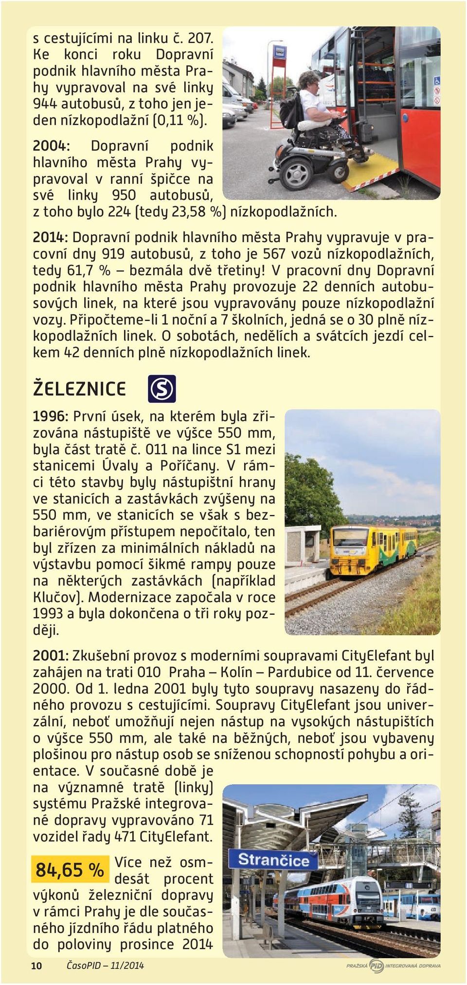 2014: Dopravní podnik hlavního města Prahy vypravuje v pracovní dny 919 autobusů, z toho je 567 vozů nízkopodlažních, tedy 61,7 % bezmála dvě třetiny!