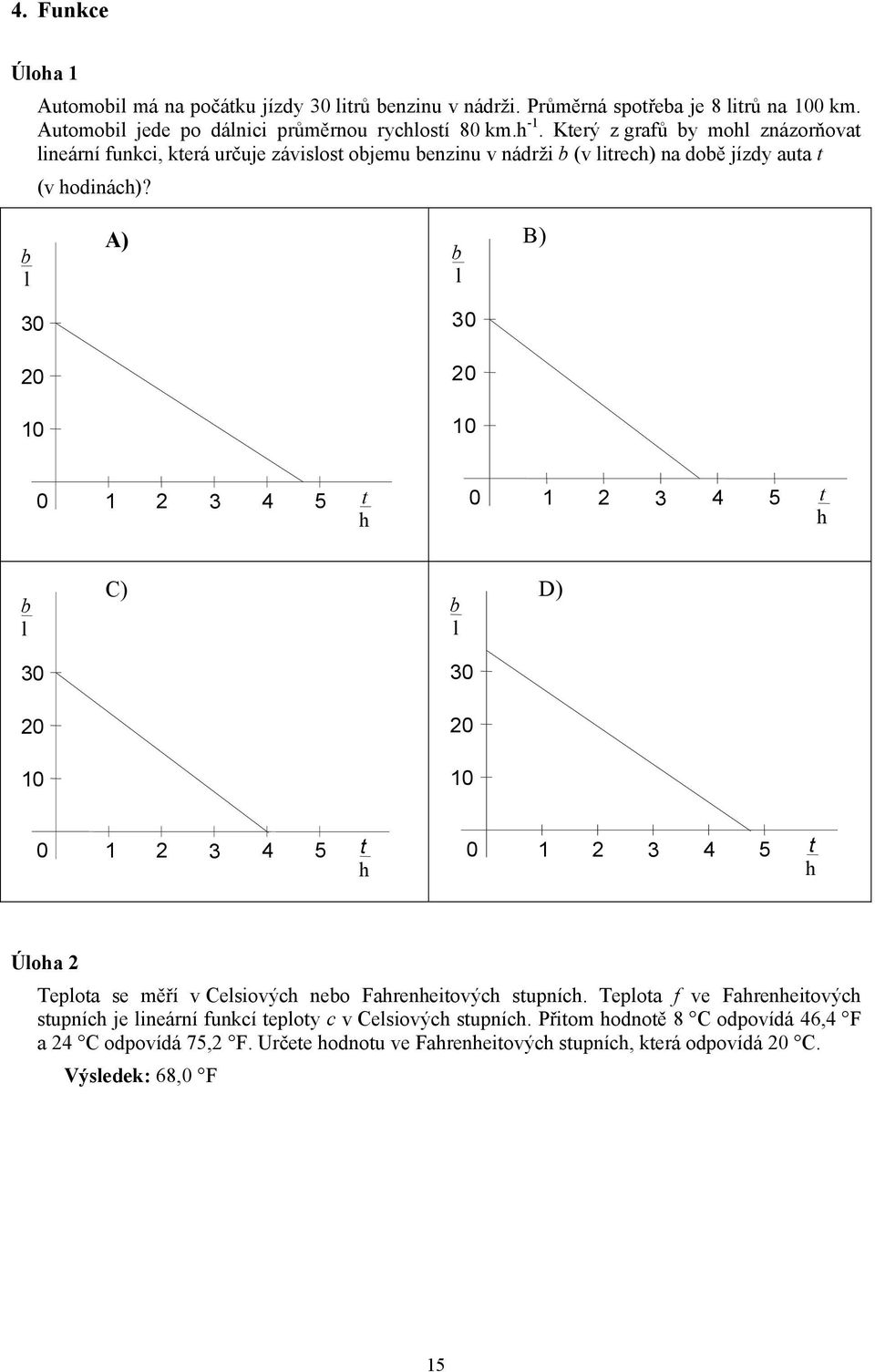 b l A) b l B) 30 3 0 0 0 10 1 0 0 1 3 4 5 t h 0 1 3 4 5 t h b l C) b l D) 30 30 0 0 10 10 0 1 3 4 5 t h 0 1 3 4 5 t h Úloha Teplota se měří v Celsiových nebo Fahrenheitových stupních.
