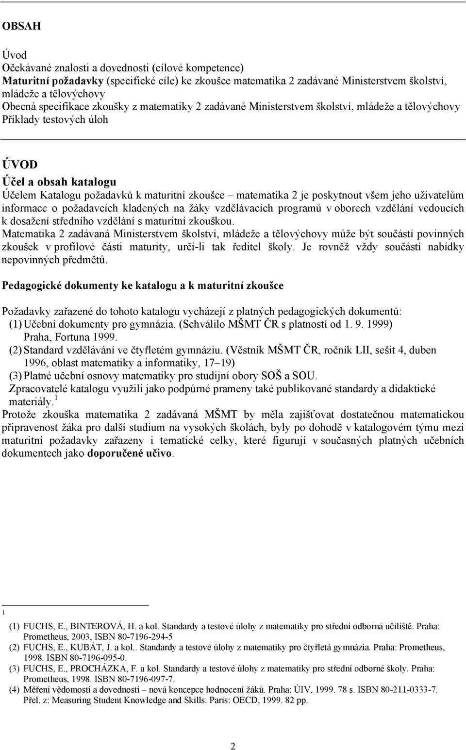 všem jeho uživatelům informace o požadavcích kladených na žáky vzdělávacích programů v oborech vzdělání vedoucích k dosažení středního vzdělání s maturitní zkouškou.