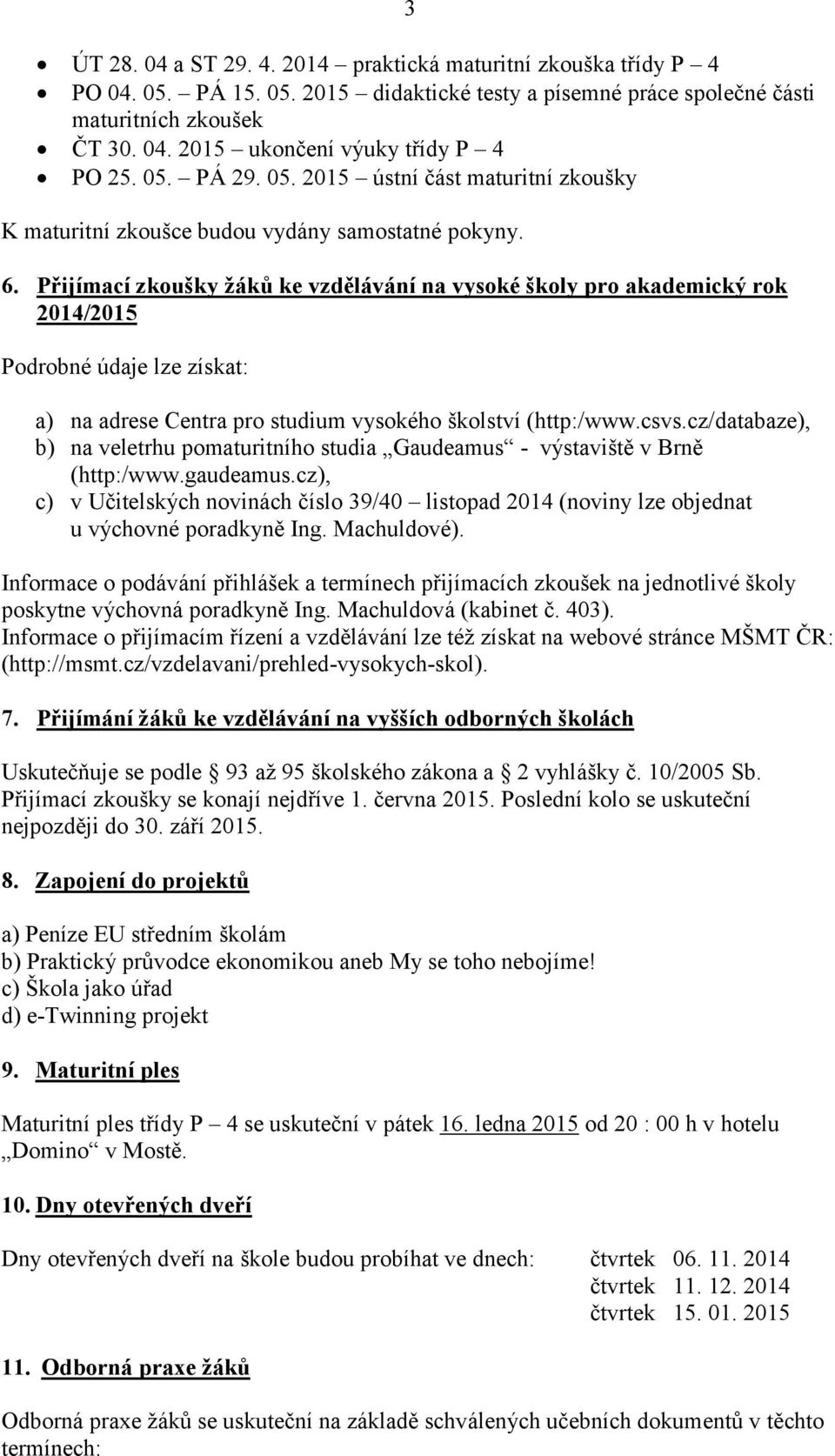 Přijímací zkoušky žáků ke vzdělávání na vysoké školy pro akademický rok 2014/2015 Podrobné údaje lze získat: a) na adrese Centra pro studium vysokého školství (http:/www.csvs.