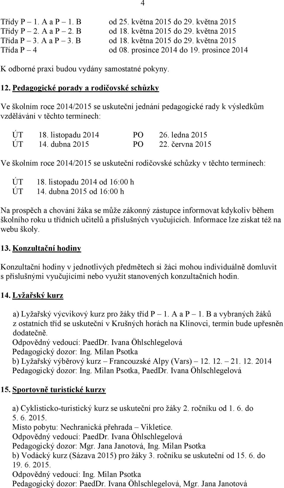 Pedagogické porady a rodičovské schůzky Ve školním roce 2014/2015 se uskuteční jednání pedagogické rady k výsledkům vzdělávání v těchto termínech: ÚT 18. listopadu 2014 PO 26. ledna 2015 ÚT 14.