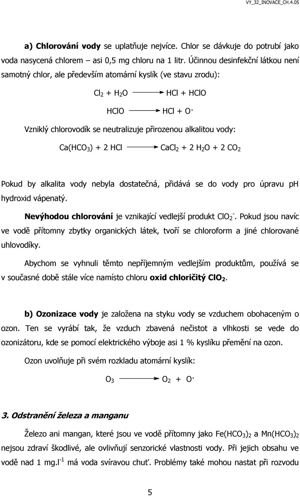 Ca(HCO 3 ) + 2 HCl CaCl 2 + 2 H 2 O + 2 CO 2 Pokud by alkalita vody nebyla dostatečná, přidává se do vody pro úpravu ph hydroxid vápenatý. Nevýhodou chlorování je vznikající vedlejší produkt ClO - 2.