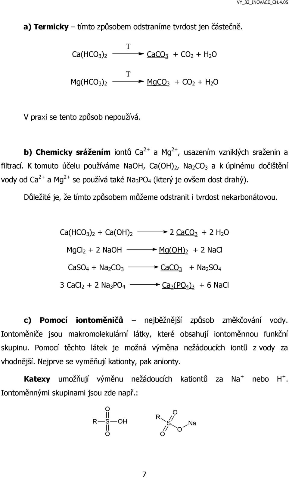 K tomuto účelu používáme NaOH, Ca(OH) 2, Na 2 CO 3 a k úplnému dočištění vody od Ca 2+ a Mg 2+ se používá také Na 3 PO 4 (který je ovšem dost drahý).