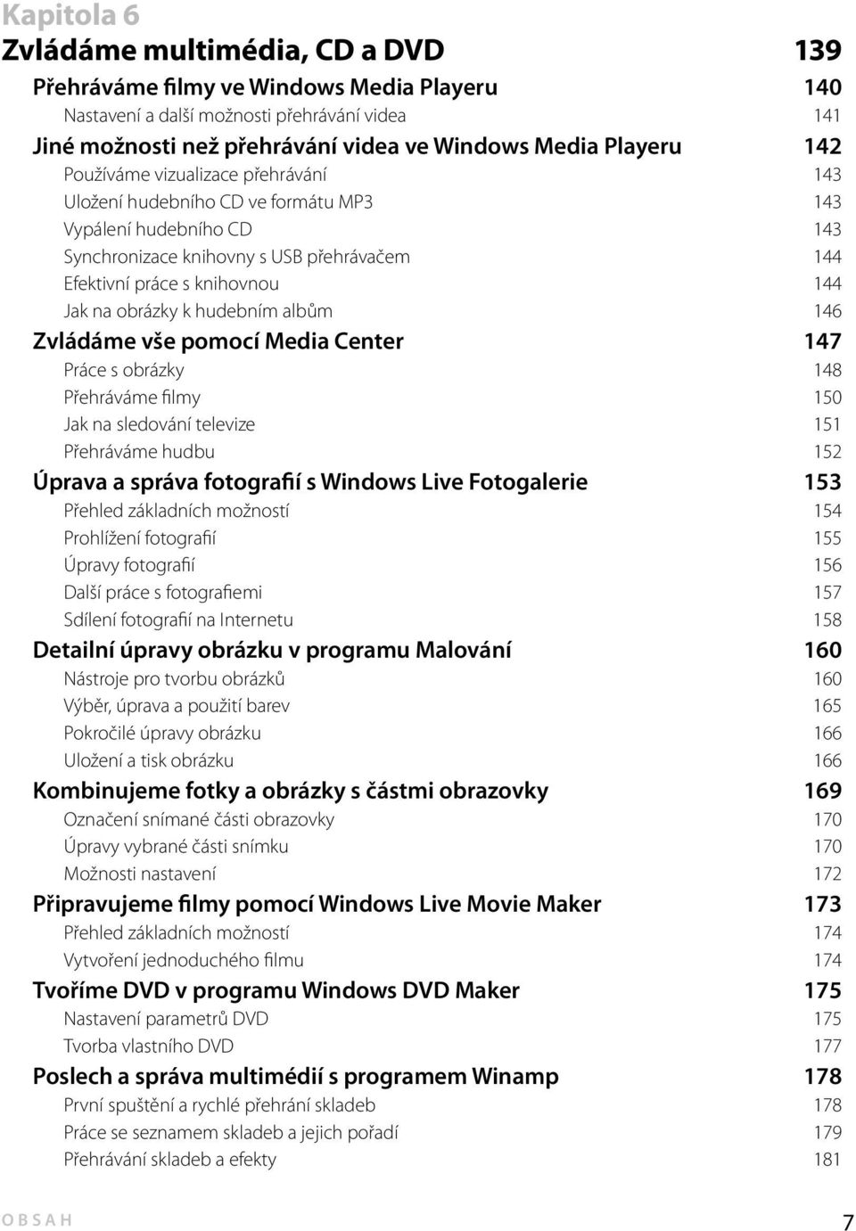 k hudebním albům 146 Zvládáme vše pomocí Media Center 147 Práce s obrázky 148 Přehráváme filmy 150 Jak na sledování televize 151 Přehráváme hudbu 152 Úprava a správa fotografií s Windows Live