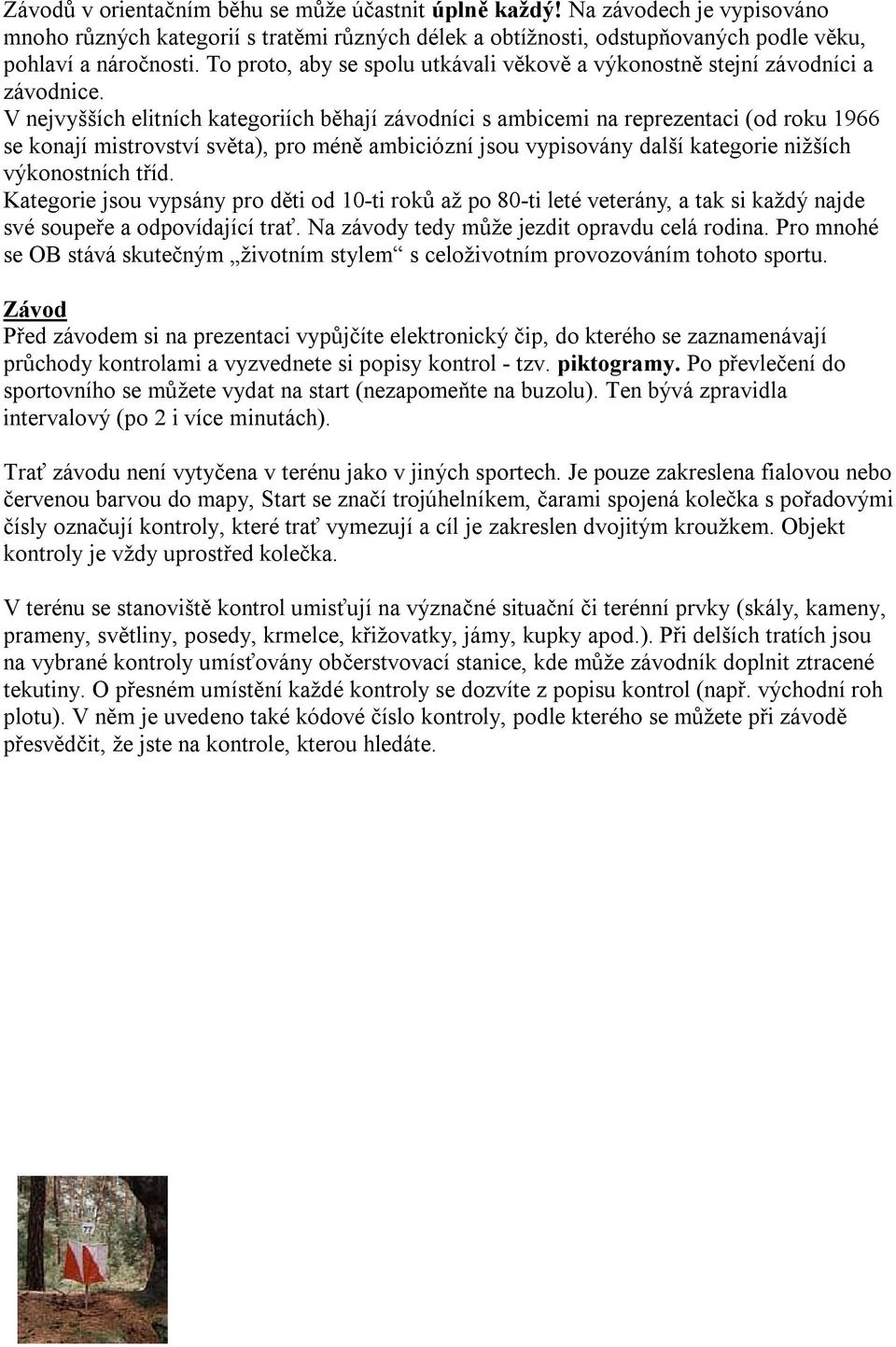 V nejvyšších elitních kategoriích běhají závodníci s ambicemi na reprezentaci (od roku 1966 se konají mistrovství světa), pro méně ambiciózní jsou vypisovány další kategorie nižších výkonostních tříd.