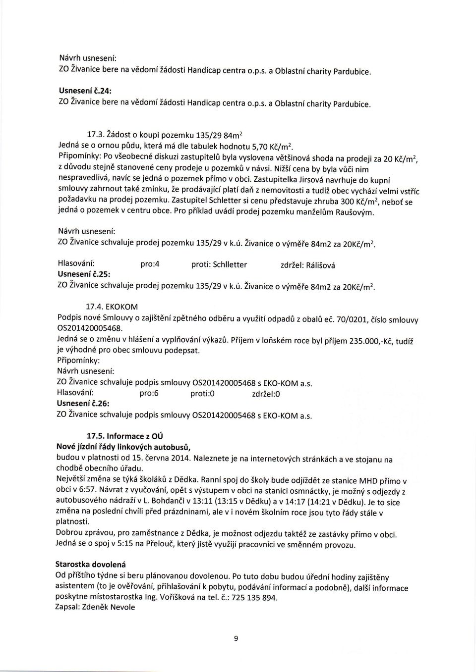 Piipominky: Po v5eobecn6 diskuzi zastupitehi byla vyslovena v6t5inovd shoda na prodeji za 20 Ki/m2, z d0vodu stejnd stanoven6 ceny prodeje u pozemk0 v ndvsi.