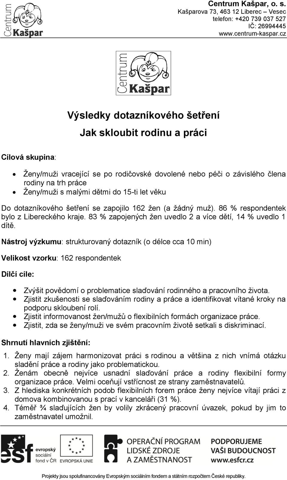 Nástroj výzkumu: strukturovaný dotazník (o délce cca 10 min) Velikost vzorku: 162 respondentek Dílčí cíle: Zvýšit povědomí o problematice slaďování rodinného a pracovního života.