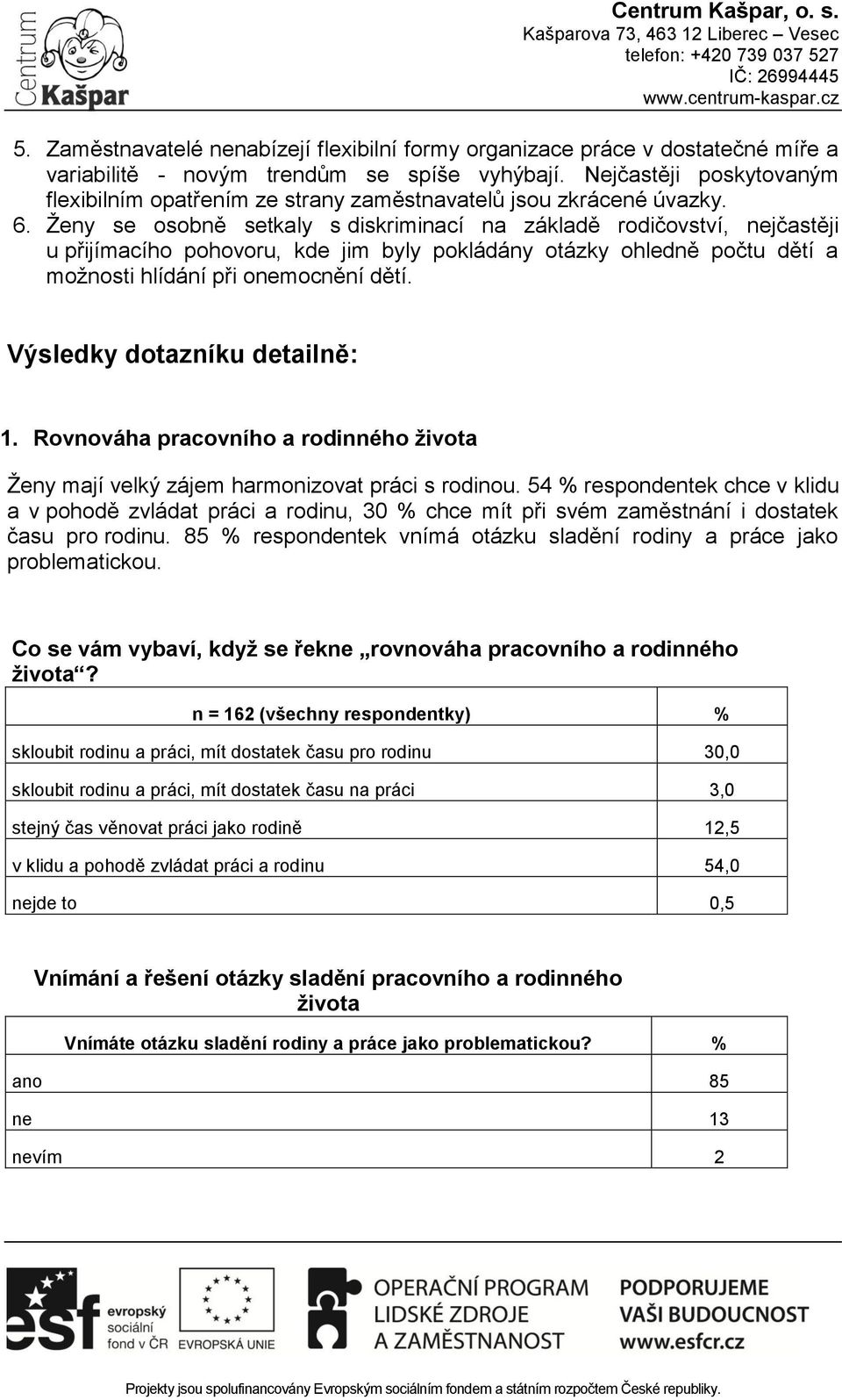 Ženy se osobně setkaly s diskriminací na základě rodičovství, nejčastěji u přijímacího pohovoru, kde jim byly pokládány otázky ohledně počtu dětí a možnosti hlídání při onemocnění dětí.