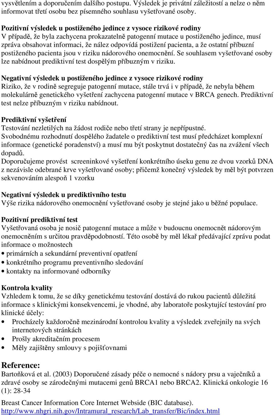 postižení pacienta, a že ostatní příbuzní postiženého pacienta jsou v riziku nádorového onemocnění. Se souhlasem vyšetřované osoby lze nabídnout prediktivní test dospělým příbuzným v riziku.