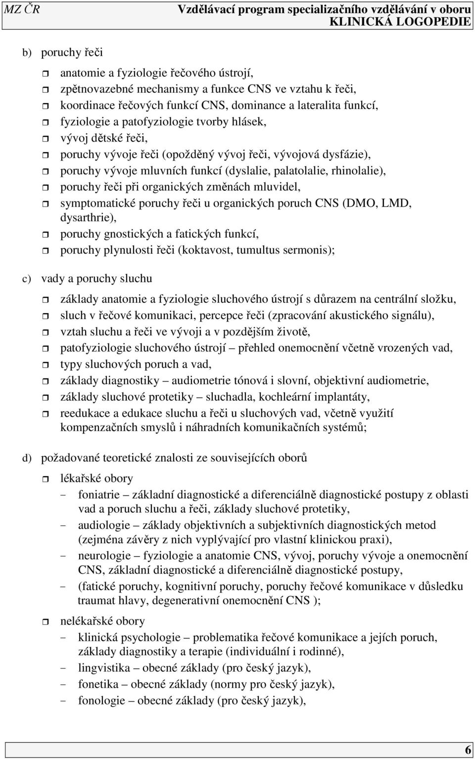 organických změnách mluvidel, symptomatické poruchy řeči u organických poruch CNS (DMO, LMD, dysarthrie), poruchy gnostických a fatických funkcí, poruchy plynulosti řeči (koktavost, tumultus