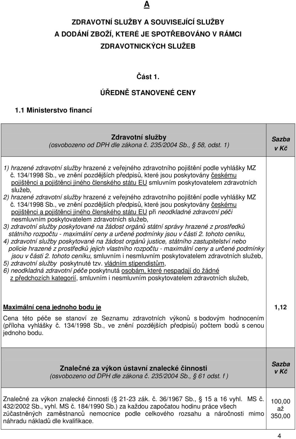 , ve znění pozdějších předpisů, které jsou poskytovány českému pojištěnci a pojištěnci jiného členského státu EU smluvním poskytovatelem zdravotních služeb, 2) hrazené zdravotní služby hrazené z