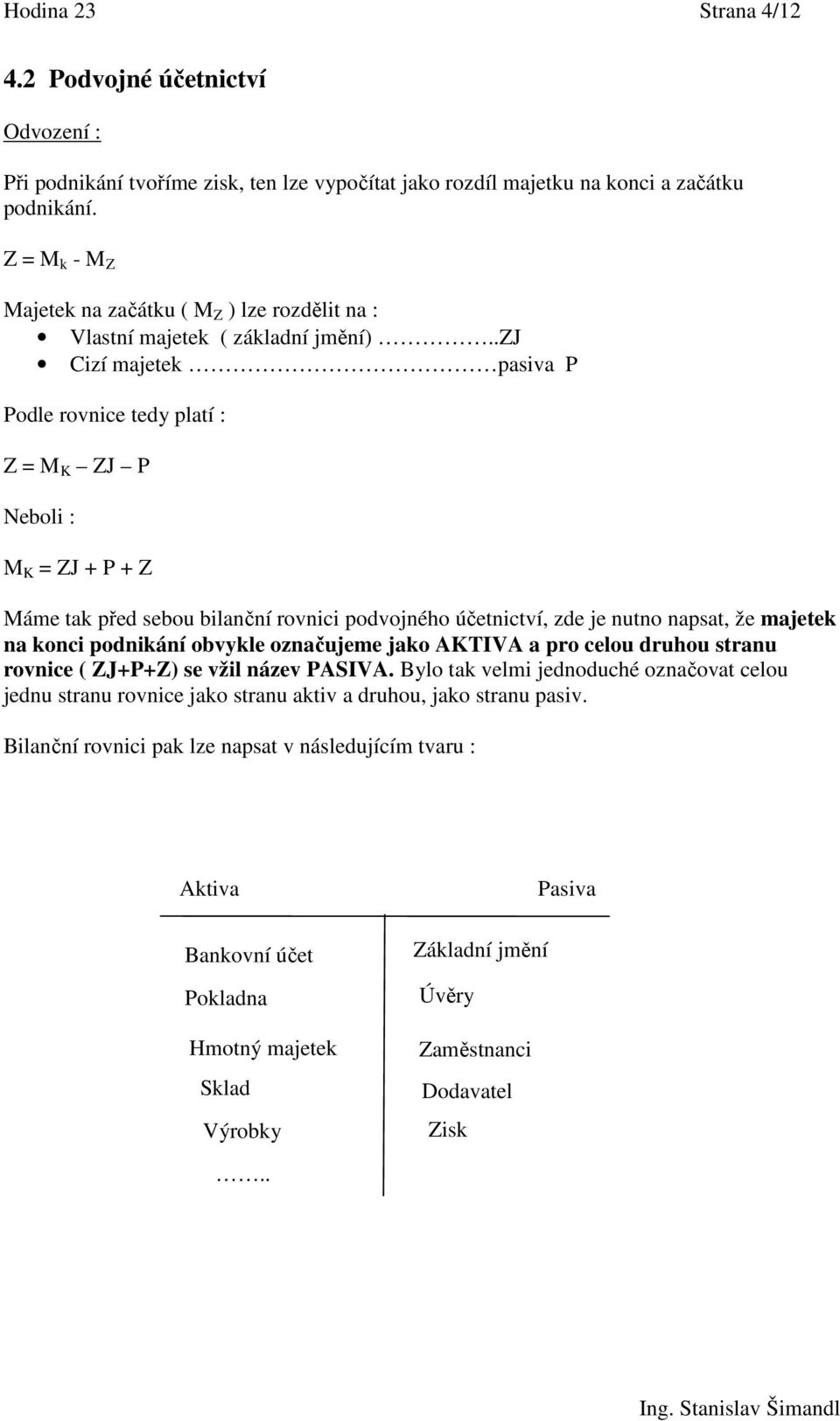 .zj Cizí majetek pasiva P Podle rovnice tedy platí : Z = M K ZJ P Neboli : M K = ZJ + P + Z Máme tak před sebou bilanční rovnici podvojného účetnictví, zde je nutno napsat, že majetek na konci