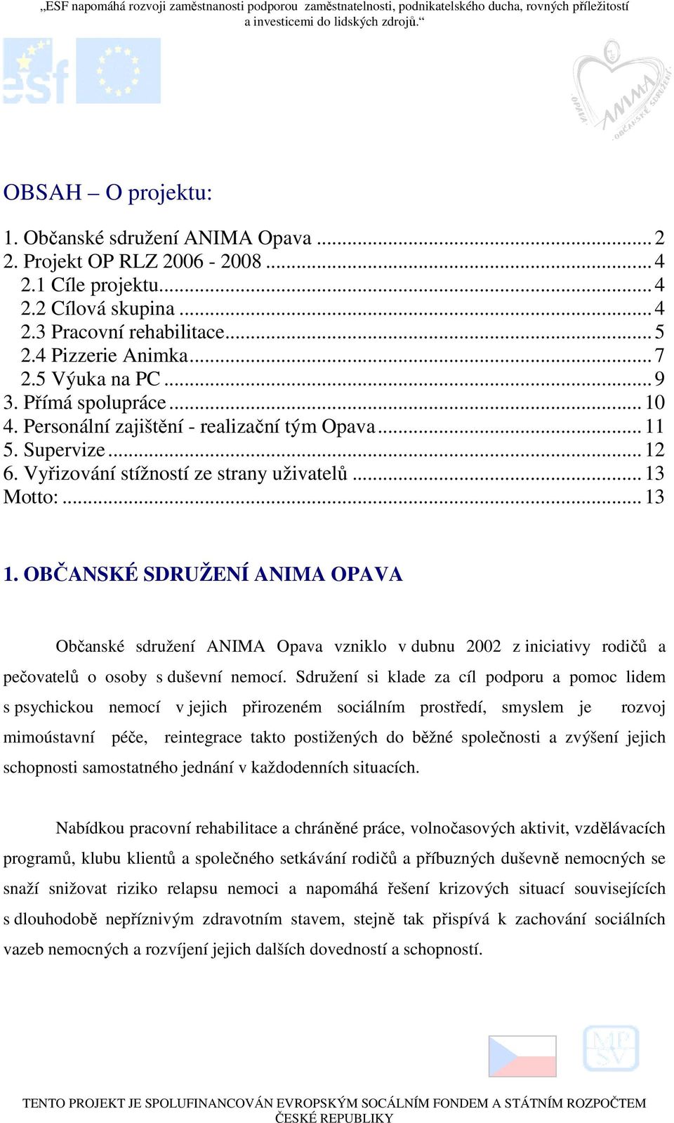 OBČANSKÉ SDRUŽENÍ ANIMA OPAVA Občanské sdružení ANIMA Opava vzniklo v dubnu 2002 z iniciativy rodičů a pečovatelů o osoby s duševní nemocí.