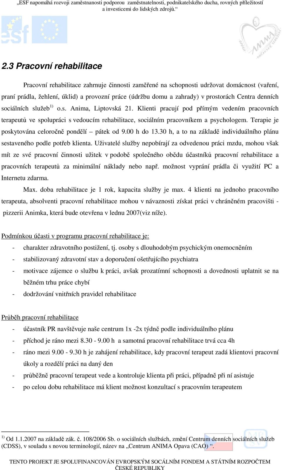 Klienti pracují pod přímým vedením pracovních terapeutů ve spolupráci s vedoucím rehabilitace, sociálním pracovníkem a psychologem. Terapie je poskytována celoročně pondělí pátek od 9.00 h do 13.