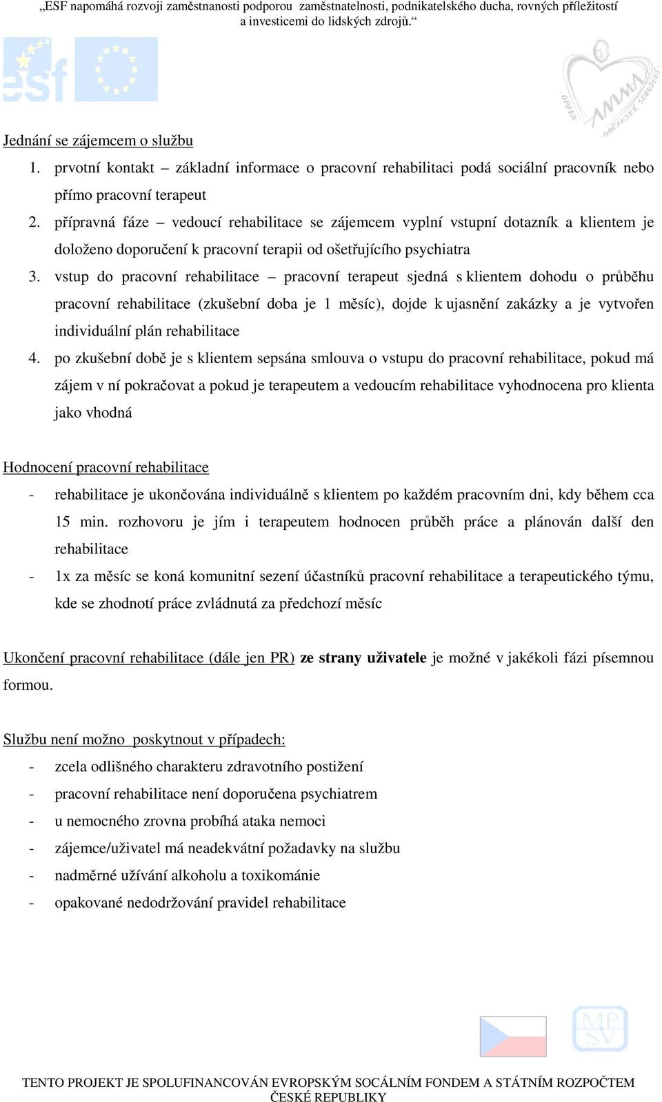 vstup do pracovní rehabilitace pracovní terapeut sjedná s klientem dohodu o průběhu pracovní rehabilitace (zkušební doba je 1 měsíc), dojde k ujasnění zakázky a je vytvořen individuální plán