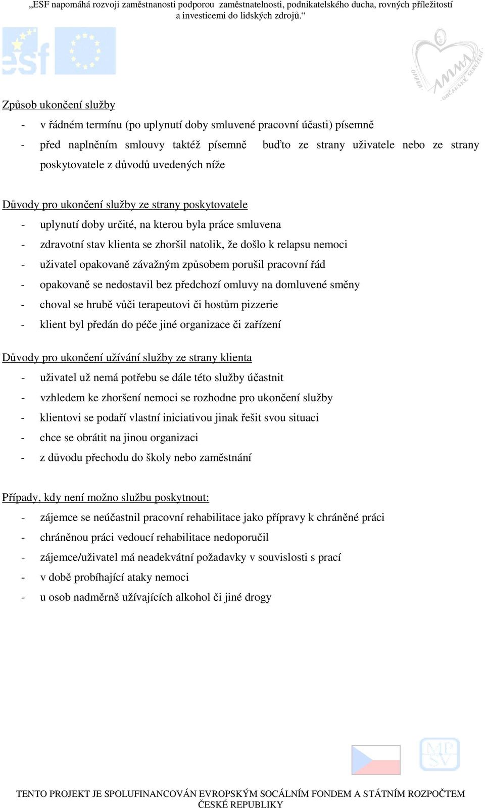 uživatel opakovaně závažným způsobem porušil pracovní řád - opakovaně se nedostavil bez předchozí omluvy na domluvené směny - choval se hrubě vůči terapeutovi či hostům pizzerie - klient byl předán