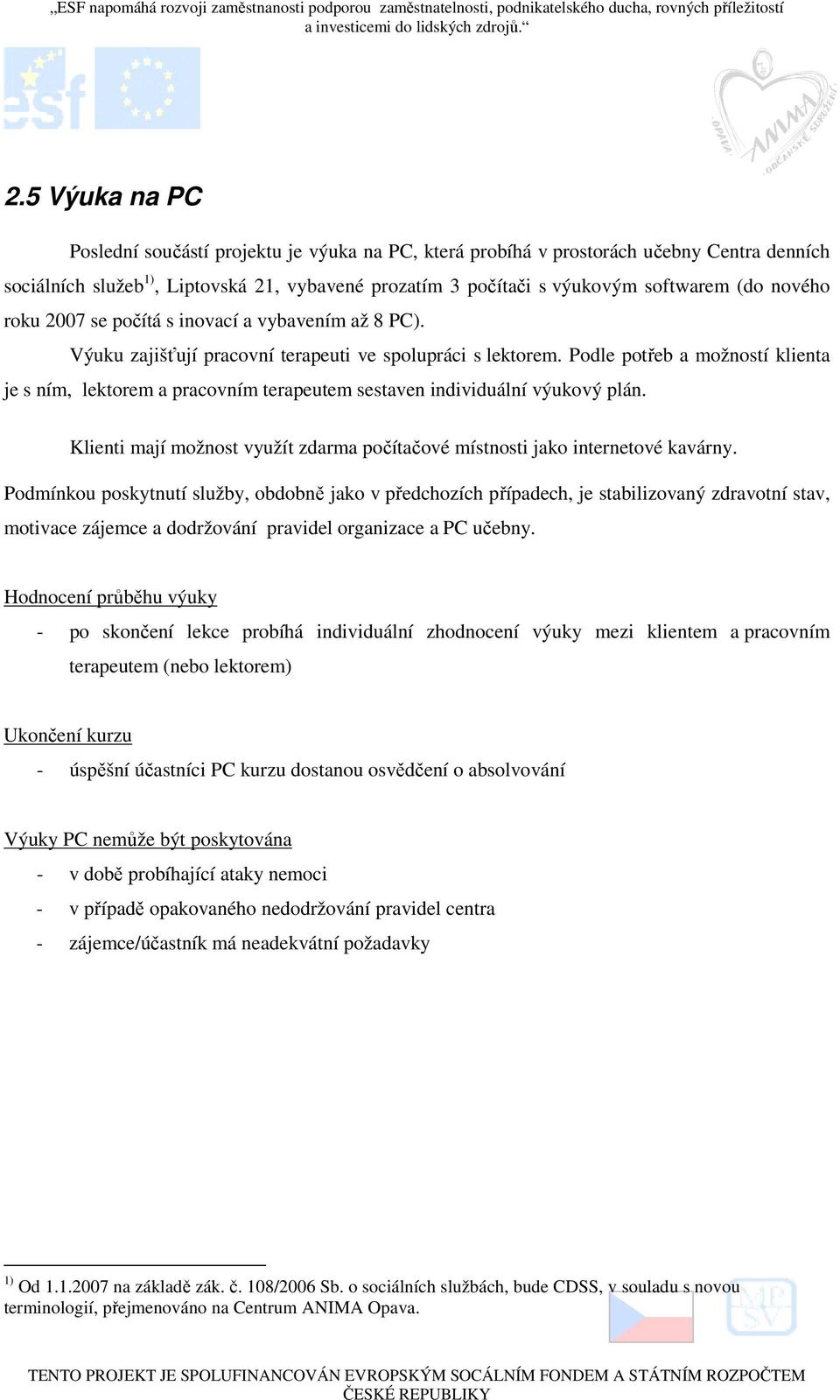 Podle potřeb a možností klienta je s ním, lektorem a pracovním terapeutem sestaven individuální výukový plán. Klienti mají možnost využít zdarma počítačové místnosti jako internetové kavárny.