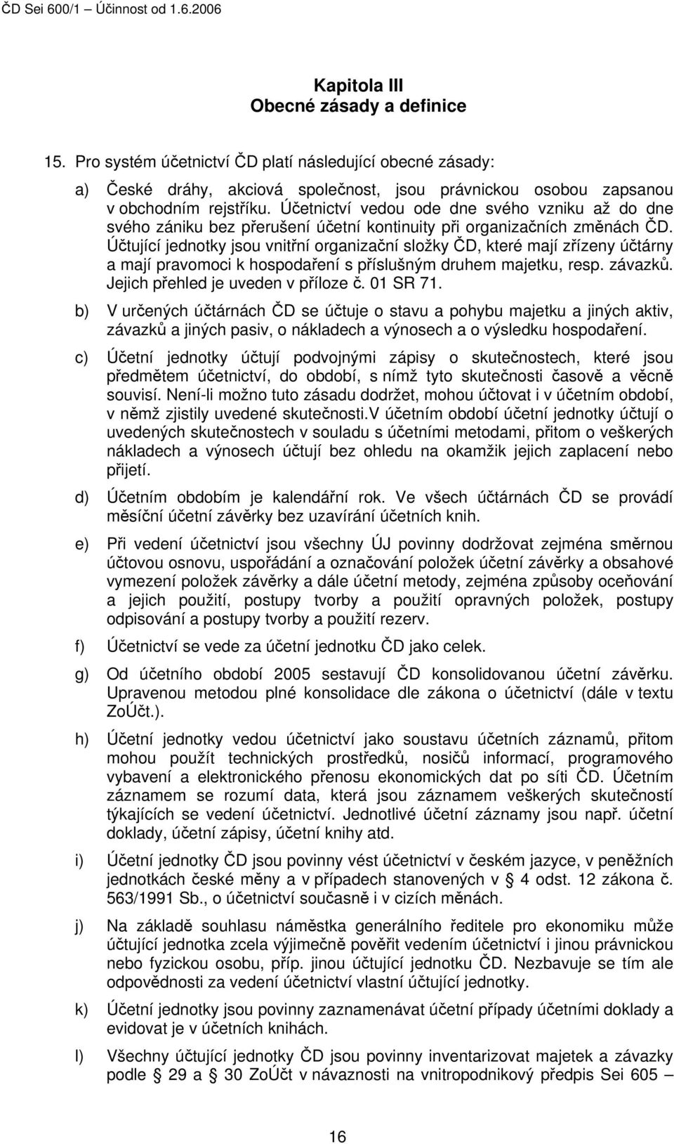 Účtující jednotky jsou vnitřní organizační složky ČD, které mají zřízeny účtárny a mají pravomoci k hospodaření s příslušným druhem majetku, resp. závazků. Jejich přehled je uveden v příloze č.