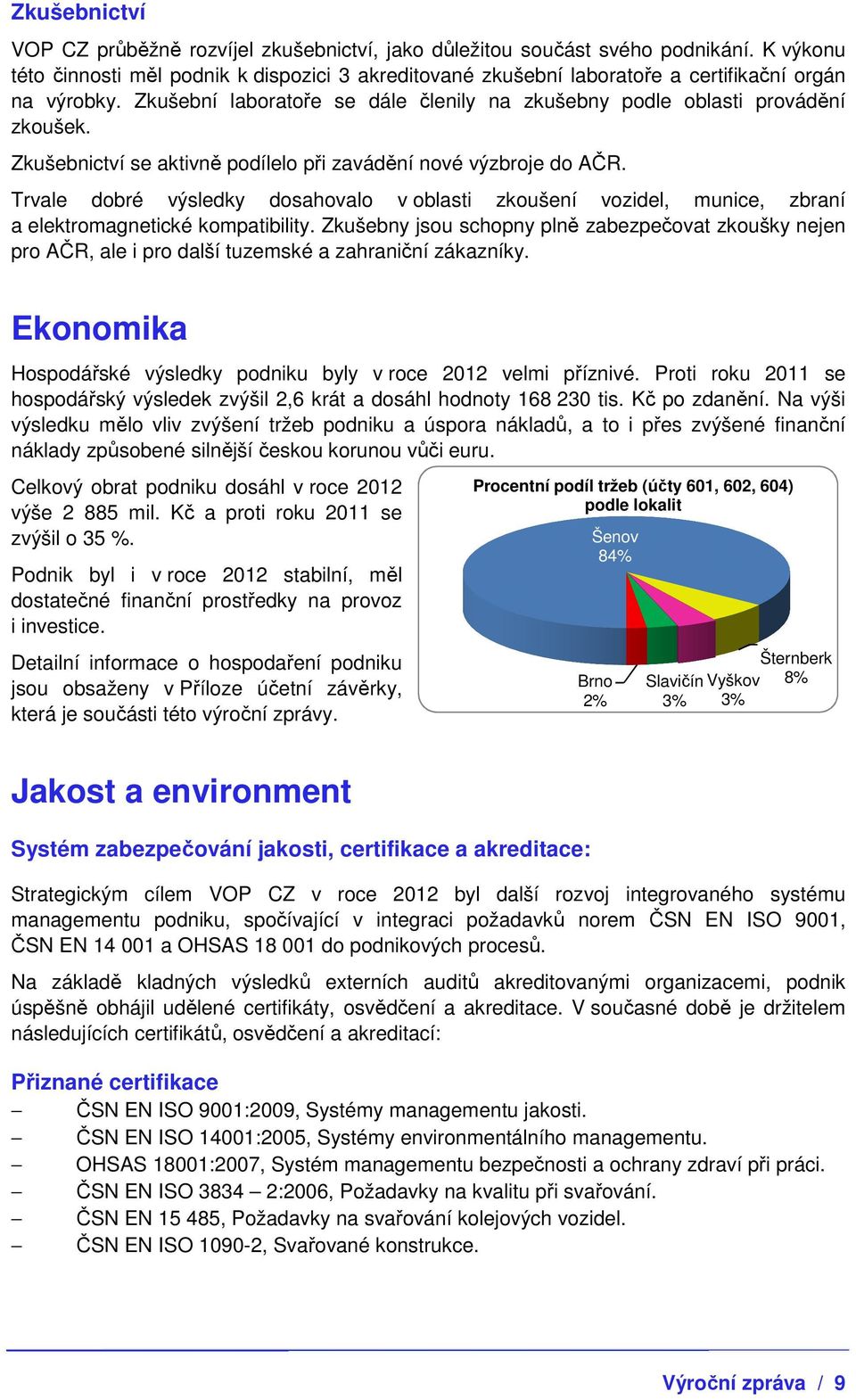 Zkušebnictví se aktivně podílelo při zavádění nové výzbroje do AČR. Trvale dobré výsledky dosahovalo v oblasti zkoušení vozidel, munice, zbraní a elektromagnetické kompatibility.