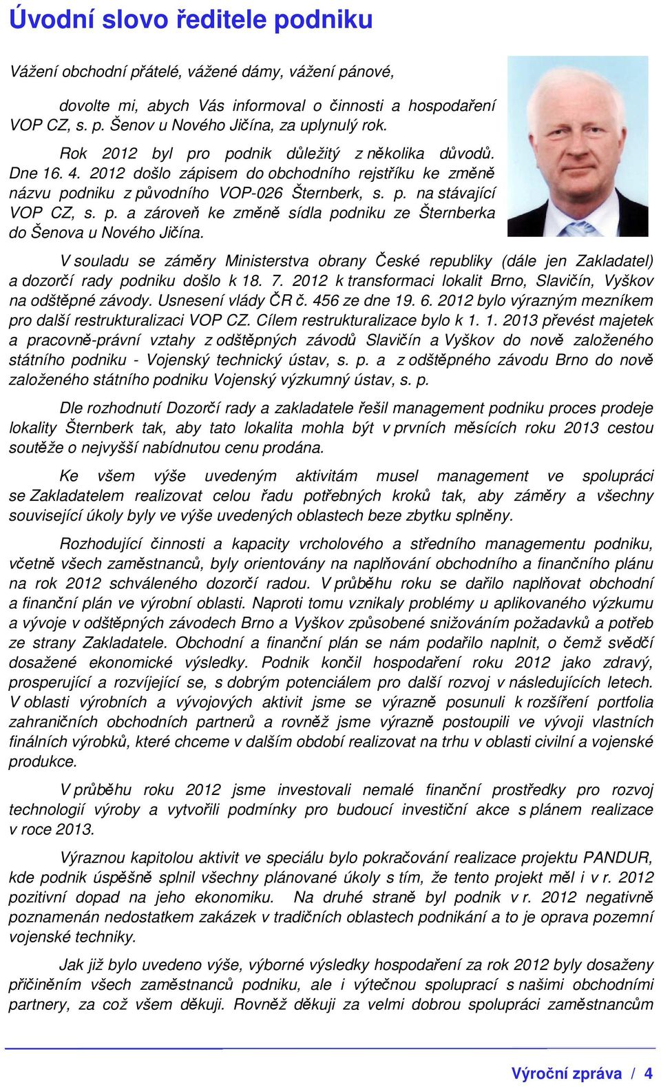 V souladu se záměry Ministerstva obrany České republiky (dále jen Zakladatel) a dozorčí rady podniku došlo k 18. 7. 2012 k transformaci lokalit Brno, Slavičín, Vyškov na odštěpné závody.