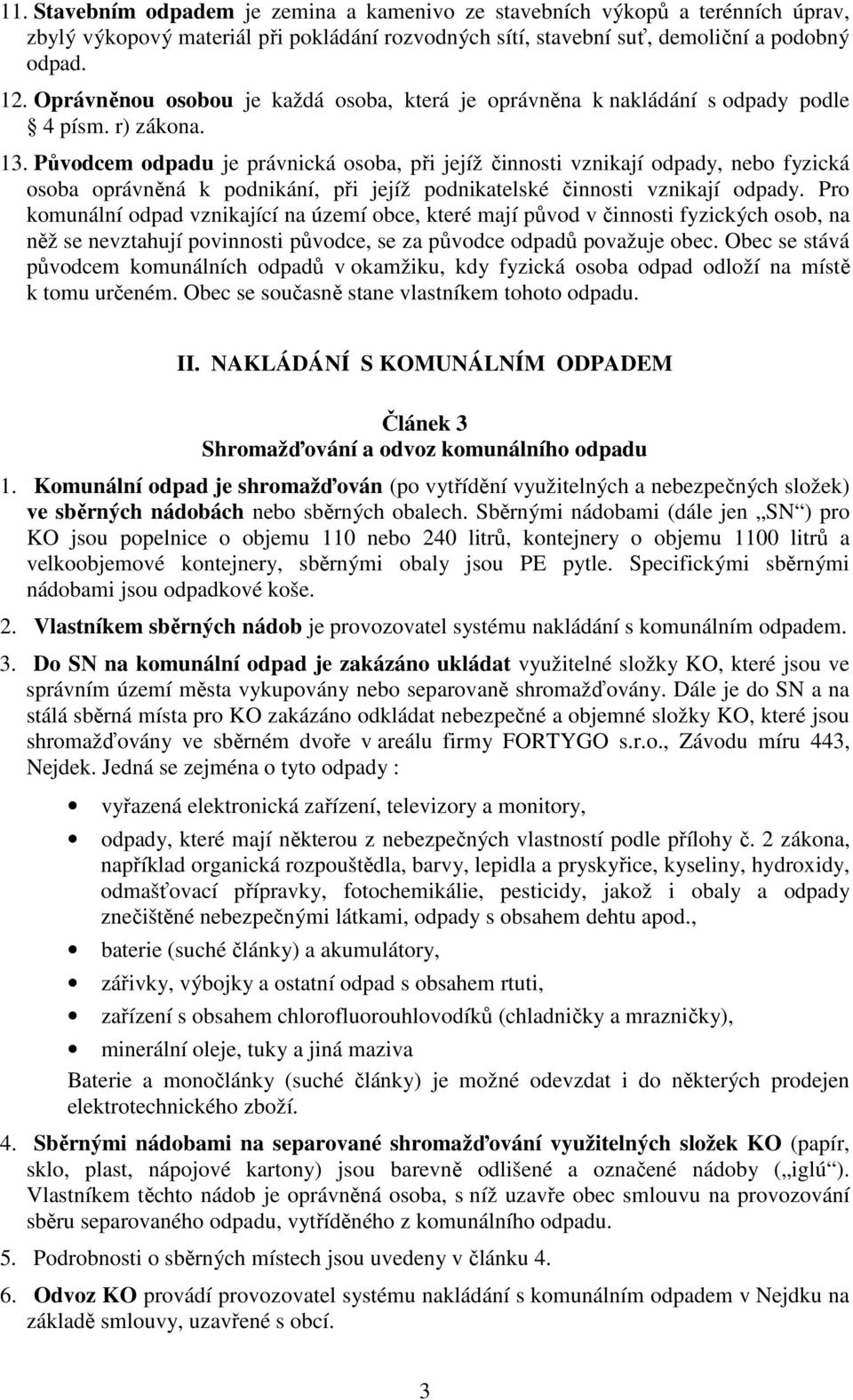 Původcem odpadu je právnická osoba, při jejíž činnosti vznikají odpady, nebo fyzická osoba oprávněná k podnikání, při jejíž podnikatelské činnosti vznikají odpady.