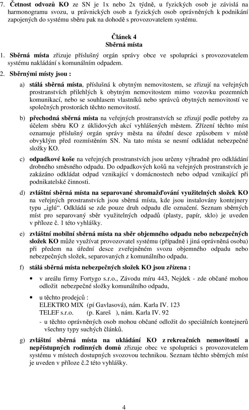 Sběrnými místy jsou : a) stálá sběrná místa, příslušná k obytným nemovitostem, se zřizují na veřejných prostranstvích přilehlých k obytným nemovitostem mimo vozovku pozemních komunikací, nebo se