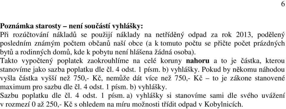 Takto vypočtený poplatek zaokrouhlíme na celé koruny nahoru a to je částka, kterou stanovíme jako sazba poplatku dle čl. 4 odst. 1 písm. b) vyhlášky.