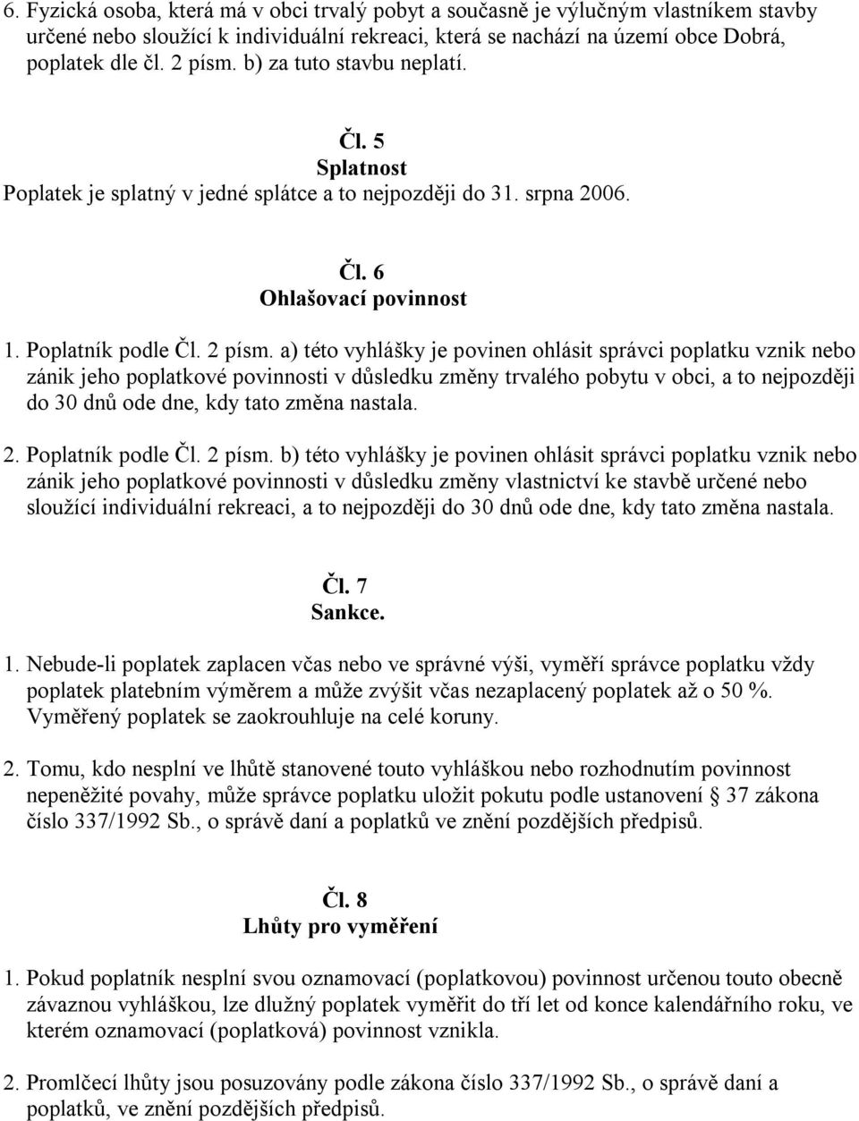 a) této vyhlášky je povinen ohlásit správci poplatku vznik nebo zánik jeho poplatkové povinnosti v důsledku změny trvalého pobytu v obci, a to nejpozději do 30 dnů ode dne, kdy tato změna nastala. 2.