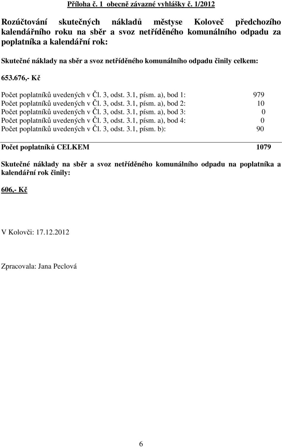 netříděného komunálního odpadu činily celkem: 653.676,- Kč Počet poplatníků uvedených v Čl. 3, odst. 3.1, písm. a), bod 1: 979 Počet poplatníků uvedených v Čl. 3, odst. 3.1, písm. a), bod 2: 10 Počet poplatníků uvedených v Čl.