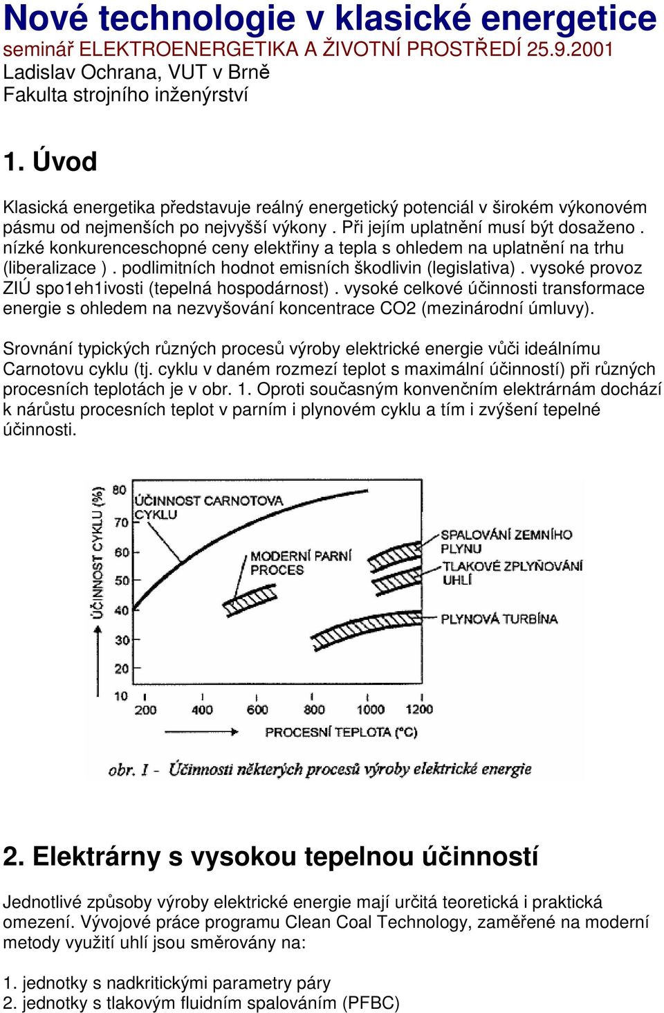 nízké konkurenceschopné ceny elektřiny a tepla s ohledem na uplatnění na trhu (liberalizace ). podlimitních hodnot emisních škodlivin (legislativa).