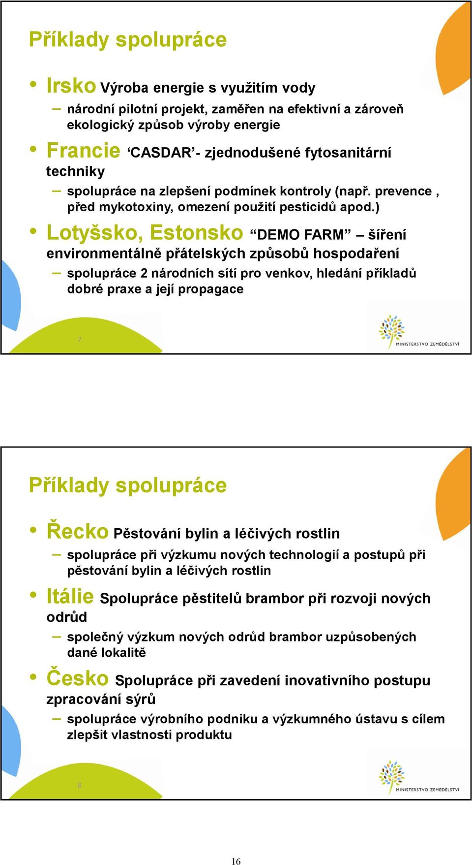 ) Lotyšsko, Estonsko DEMO FARM šíření environmentálně přátelských způsobů hospodaření spolupráce 2 národních sítí pro venkov, hledání příkladů dobré praxe a její propagace 7 Příklady spolupráce Řecko