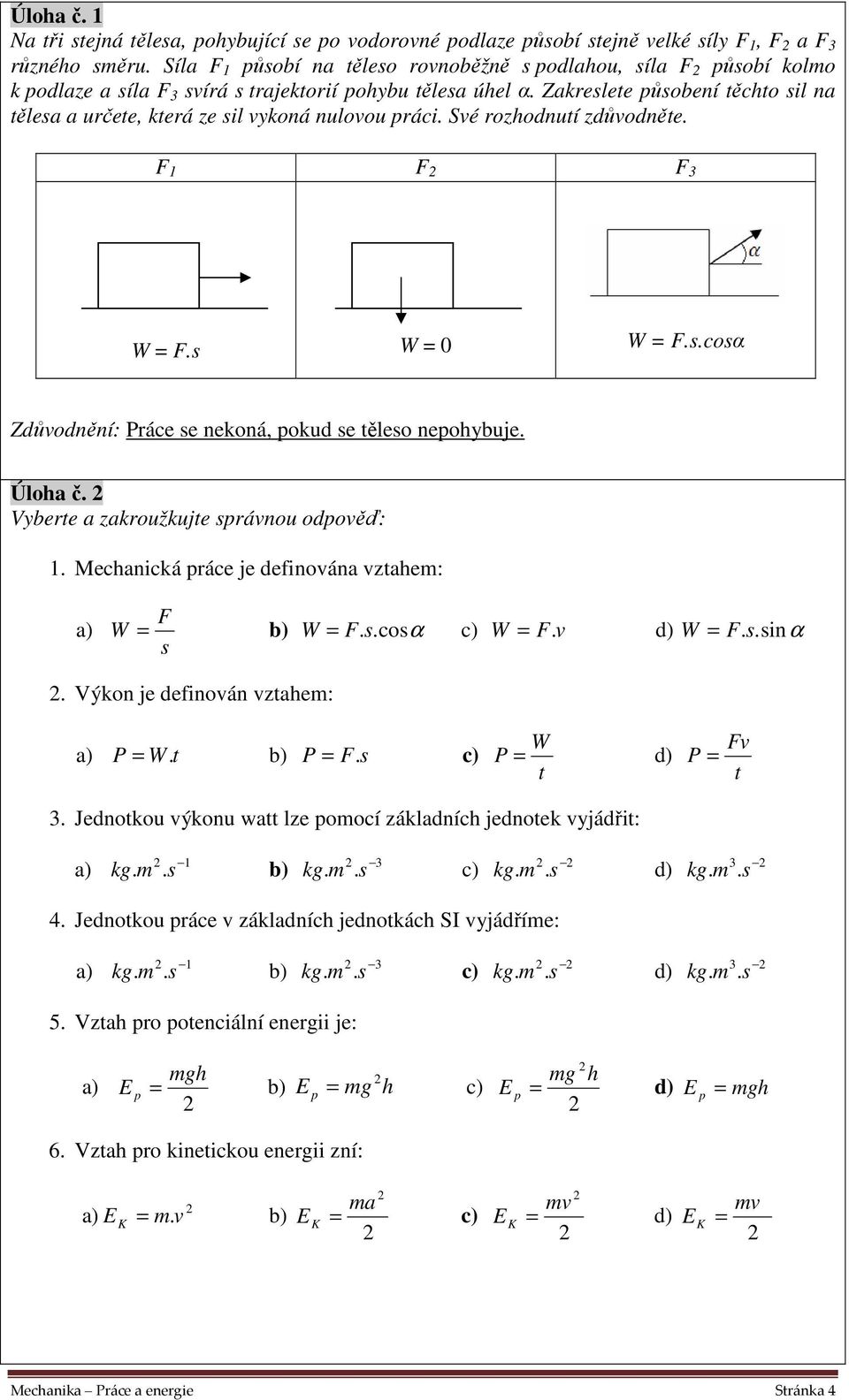 Zakreslee působení ěcho sil na ělesa a určee, kerá ze sil vykoná nulovou práci. Své rozhodnuí zdůvodněe. F 1 F F 3 W = F.s W = 0 W = F.s.cosα Zdůvodnění: Práce se nekoná, pokud se ěleso nepohybuje.
