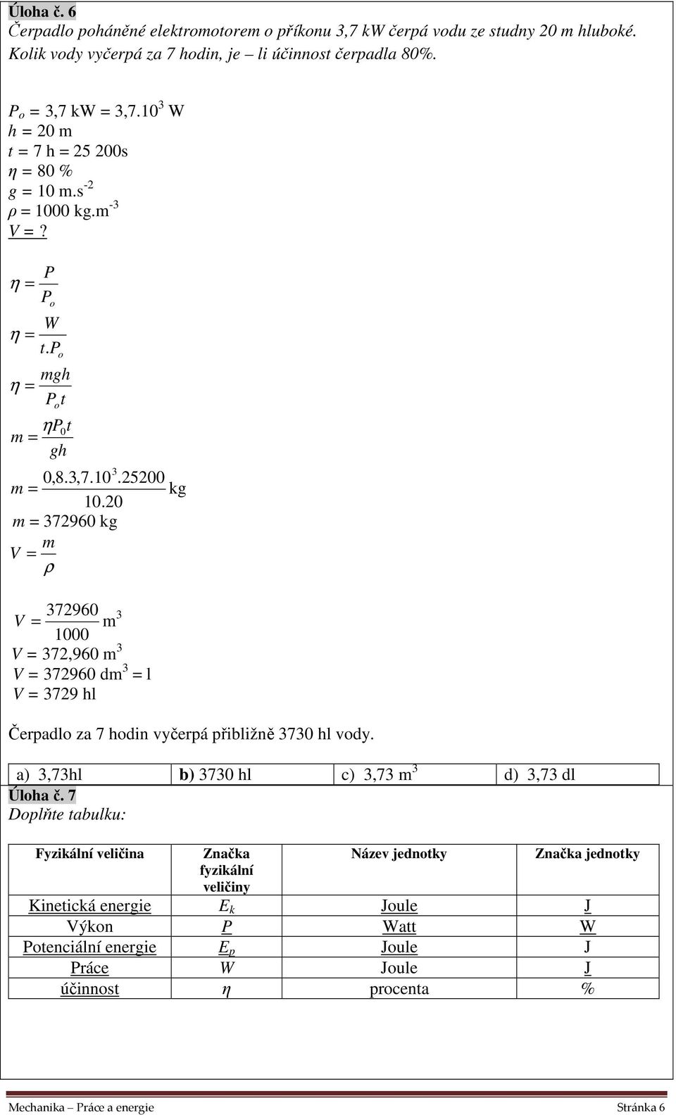 0 m = 37960 kg m V = ρ 37960 V = m 3 1000 V = 37,960 m 3 V = 37960 dm 3 = l V = 379 hl Čerpadlo za 7 hodin vyčerpá přibližně 3730 hl vody.