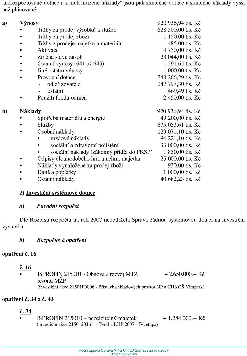 Kč Jiné ostatní výnosy 11.000,00 tis. Kč Provozní dotace 248.266,29 tis. Kč - od zřizovatele 247.797,30 tis. Kč - ostatní 469,49 tis. Kč Použití fondu odměn 2.450,00 tis. Kč b) Náklady 920.936,94 tis.