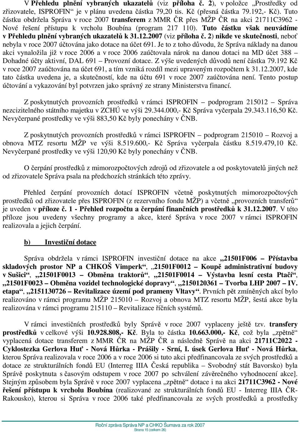 Tuto částku však neuvádíme v Přehledu plnění vybraných ukazatelů k 31.12.2007 (viz příloha č. 2) nikde ve skutečnosti, neboť nebyla v roce 2007 účtována jako dotace na účet 691.