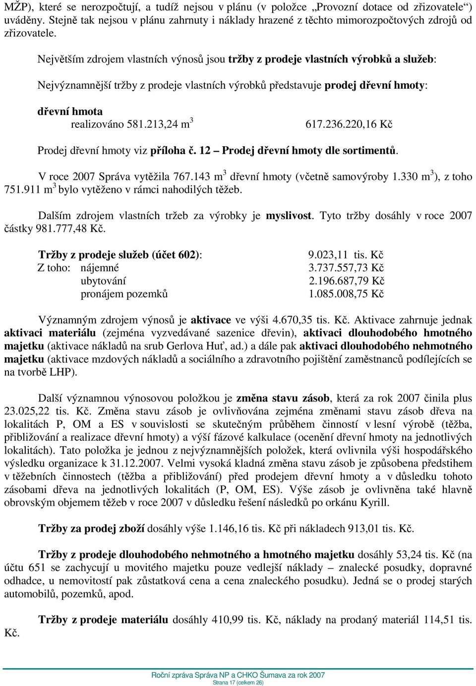 Největším zdrojem vlastních výnosů jsou tržby z prodeje vlastních výrobků a služeb: Nejvýznamnější tržby z prodeje vlastních výrobků představuje prodej dřevní hmoty: dřevní hmota realizováno 581.