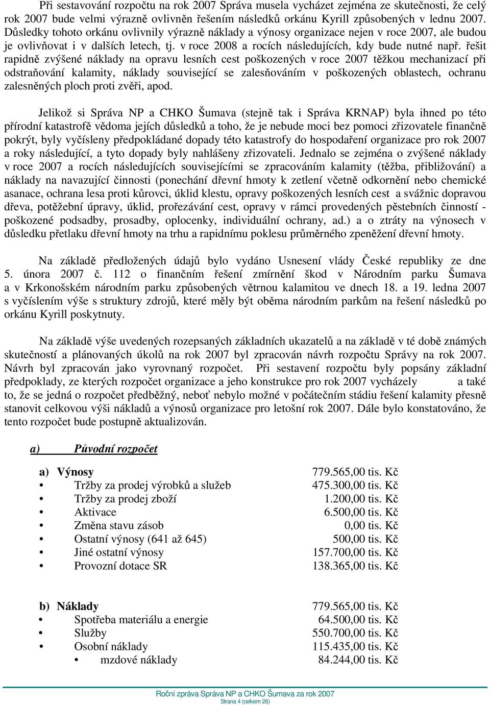 řešit rapidně zvýšené náklady na opravu lesních cest poškozených v roce 2007 těžkou mechanizací při odstraňování kalamity, náklady související se zalesňováním v poškozených oblastech, ochranu