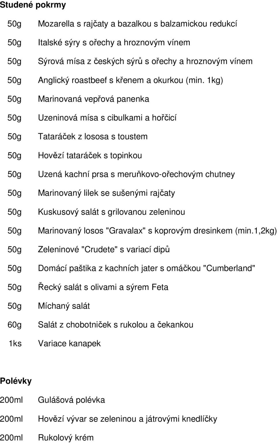 1kg) Marinovaná vepřová panenka Uzeninová mísa s cibulkami a hořčicí Tataráček z lososa s toustem Hovězí tataráček s topinkou Uzená kachní prsa s meruňkovo-ořechovým chutney Marinovaný lilek se