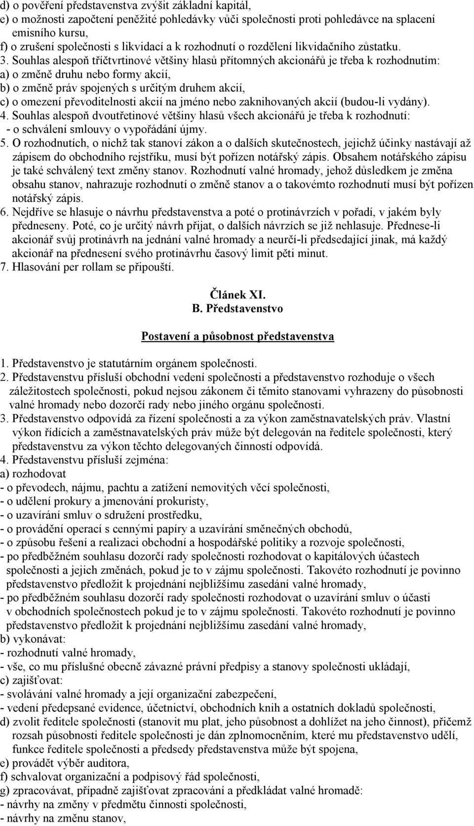 Souhlas alespoň tříčtvrtinové většiny hlasů přítomných akcionářů je třeba k rozhodnutím: a) o změně druhu nebo formy akcií, b) o změně práv spojených s určitým druhem akcií, c) o omezení