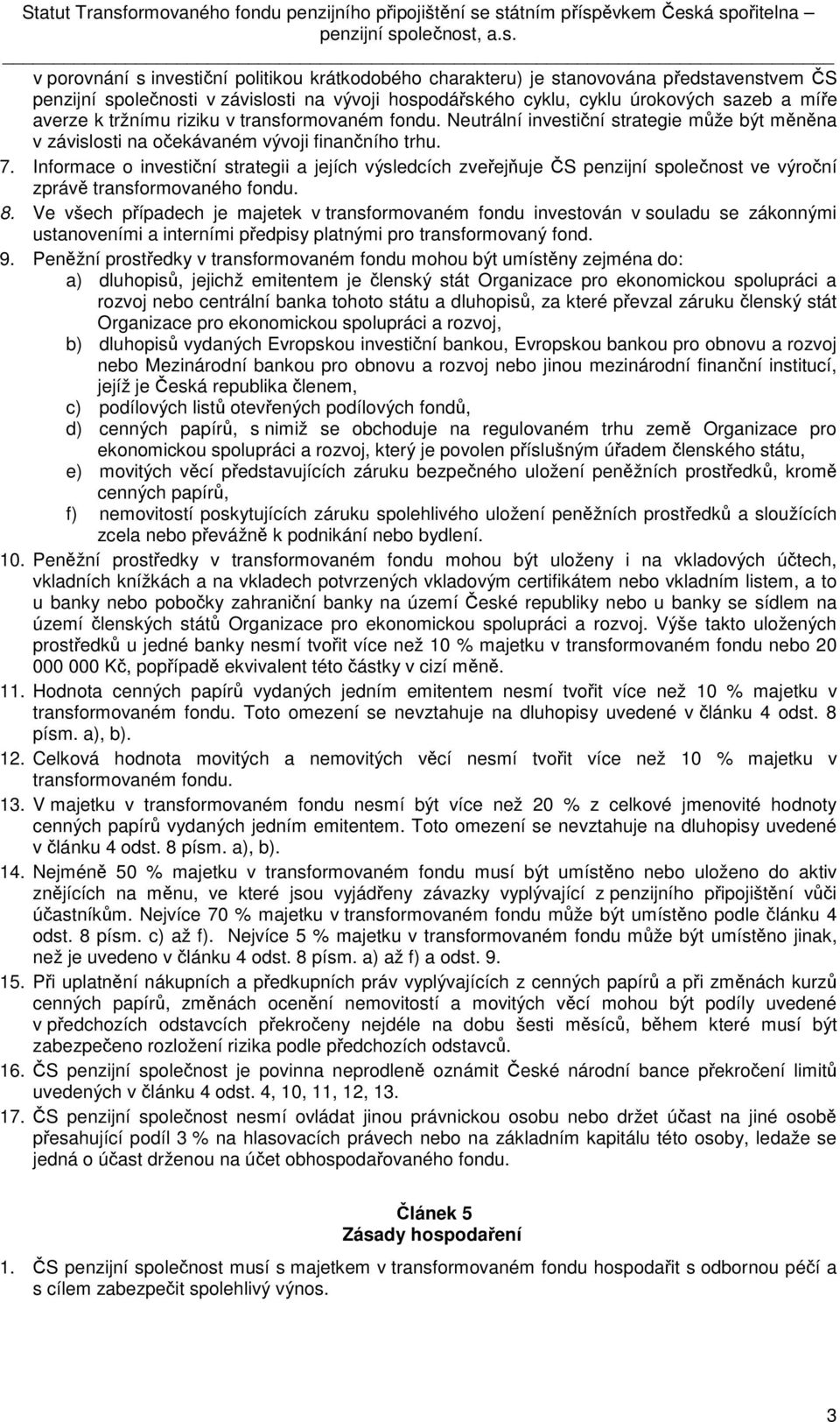 státním příspěvkem Česká spořitelna penzijní společnost, a.s. v porovnání s investiční politikou krátkodobého charakteru) je stanovována představenstvem ČS penzijní společnosti v závislosti na vývoji
