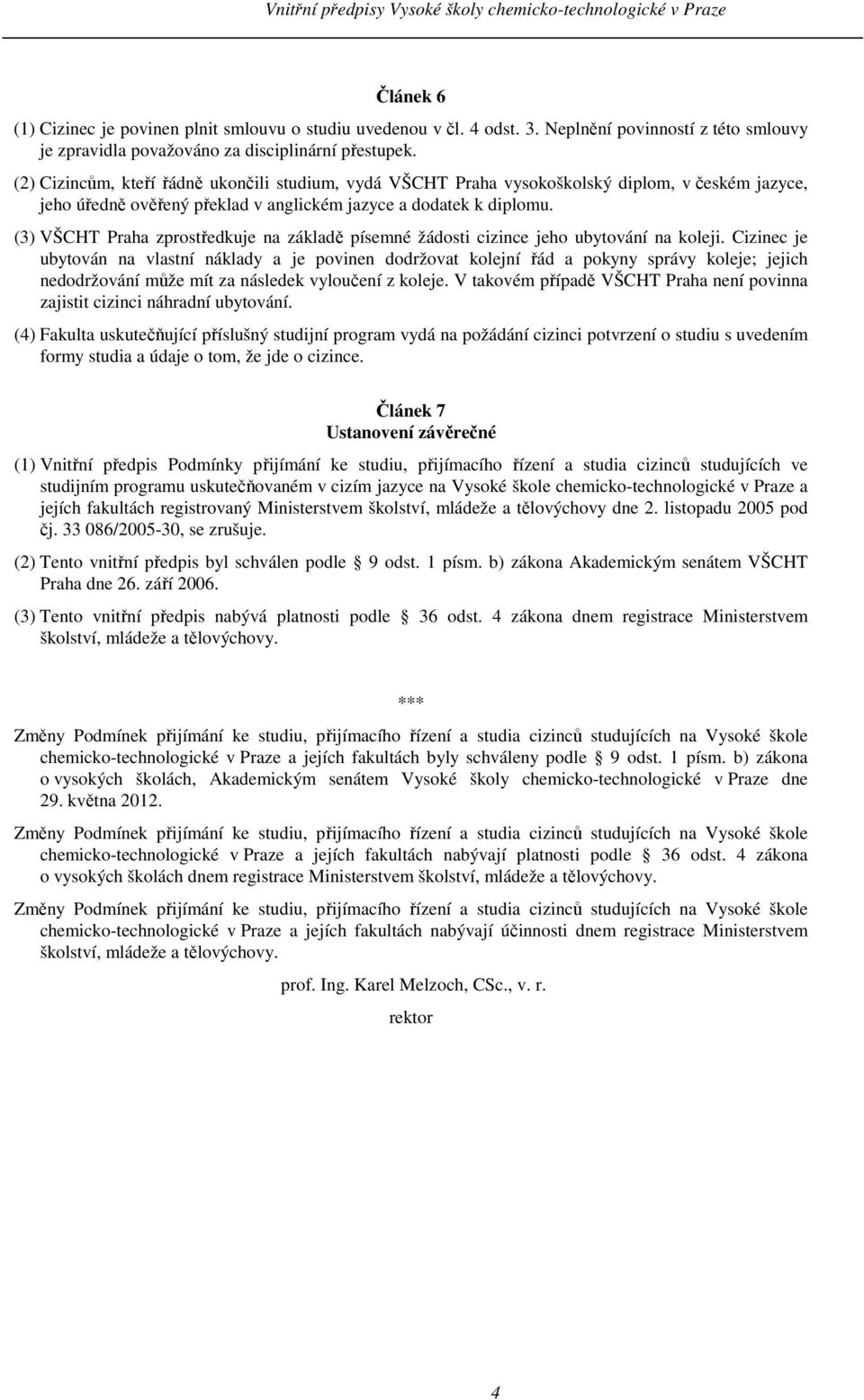 (3) VŠCHT Praha zprostředkuje na základě písemné žádosti cizince jeho ubytování na koleji.